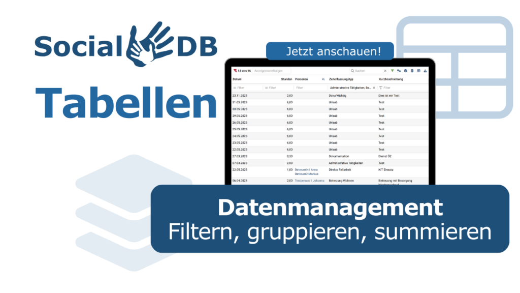Bildschirmansicht der SocialDB-Software mit einer Tabelle zur Zeiterfassung, umgeben von blauen Bannern mit den Texten „Tabellen“ und „Datenmanagement – Filtern, gruppieren, summieren“. Bildschirmansicht der SocialDB-Software mit einer Tabelle zur Zeiterfassung, umgeben von blauen Bannern mit den Texten „Tabellen“ und „Datenmanagement – Filtern, gruppieren, summieren“.